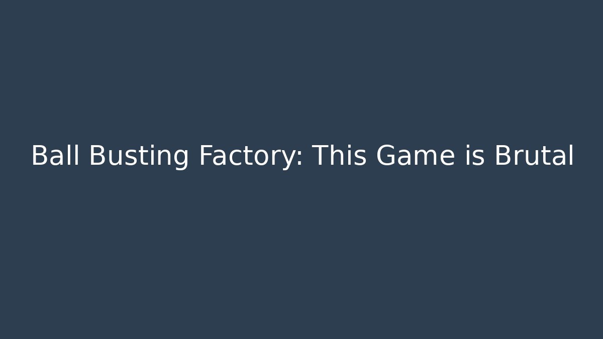 Ball Busting Factory: This Game is Brutal