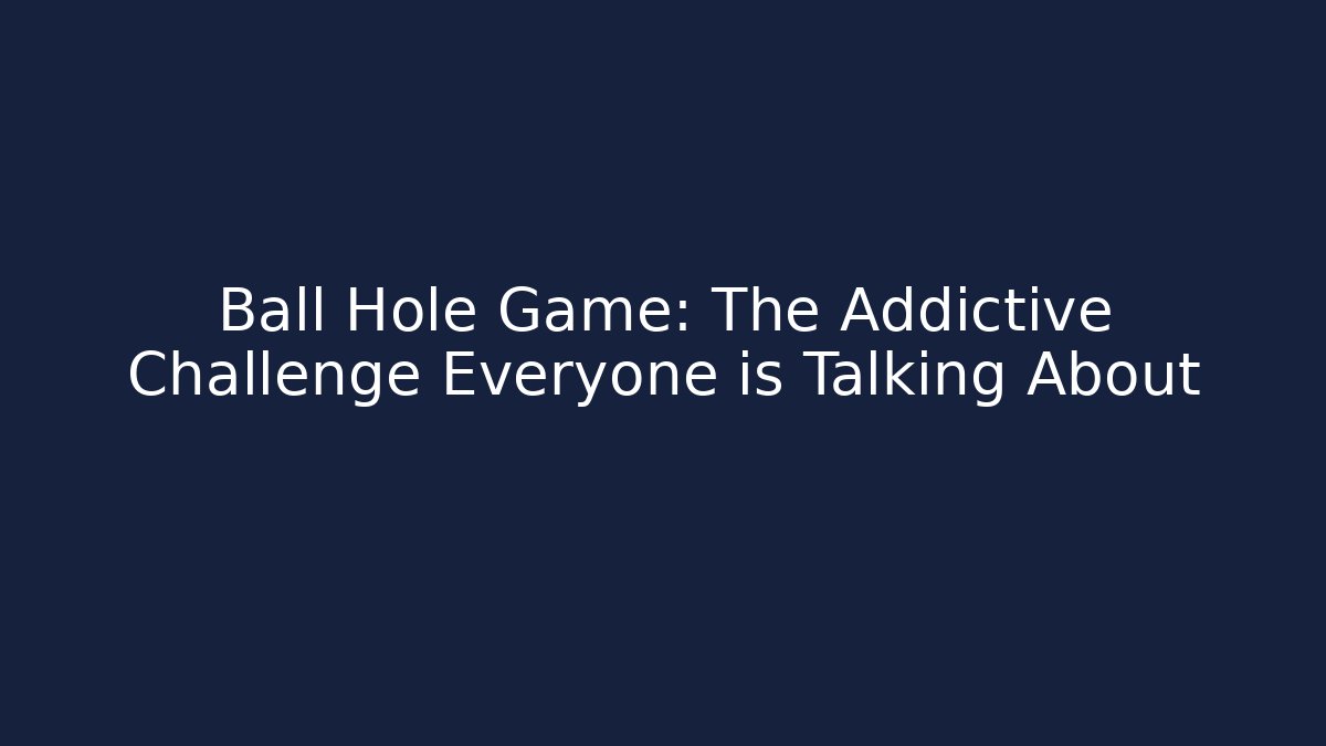 Ball Hole Game: The Addictive Challenge Everyone is Talking About