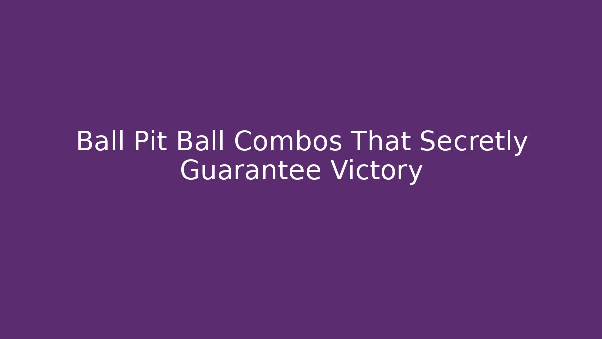 Ball Pit Ball Combos That Secretly Guarantee Victory