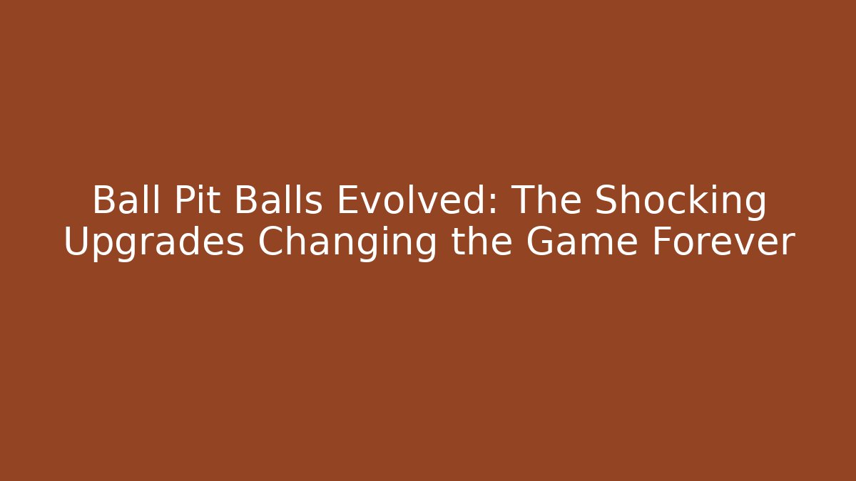 Ball Pit Balls Evolved: The Shocking Upgrades Changing the Game Forever