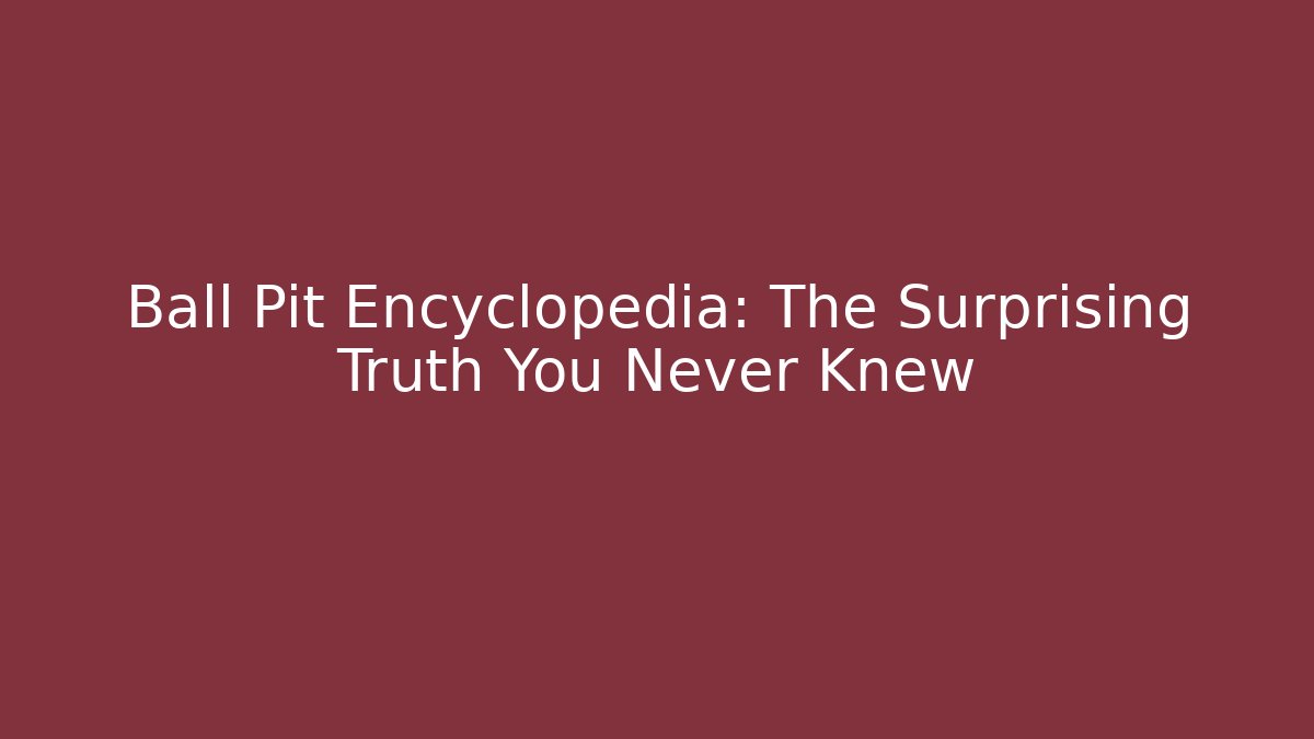 Ball Pit Encyclopedia: The Surprising Truth You Never Knew - Critter Realm