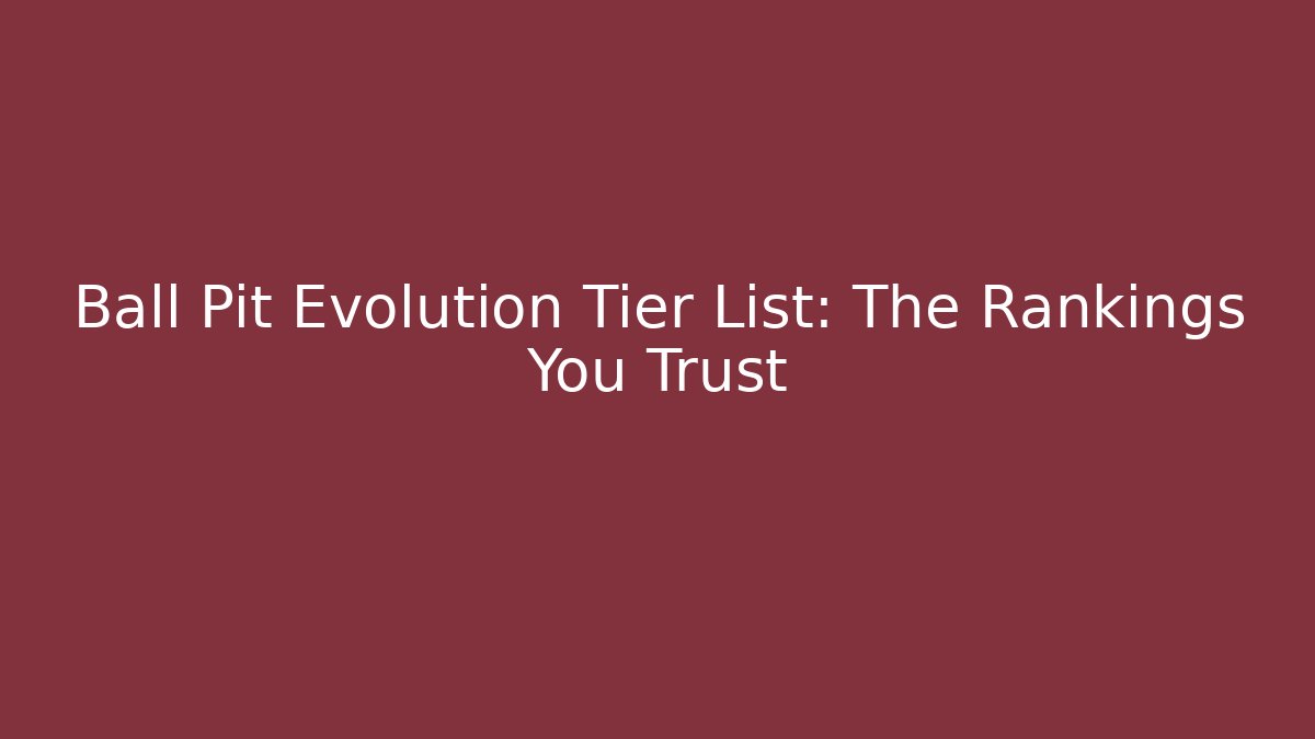 Ball Pit Evolution Tier List: The Rankings You Trust