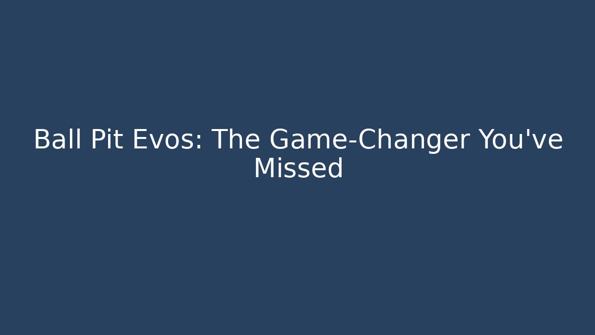 Ball Pit Evos: The Game-Changer You’ve Missed