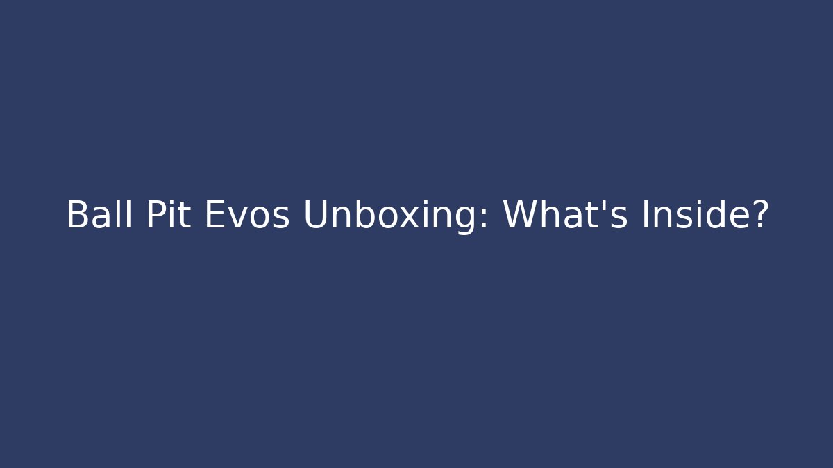 Ball Pit Evos Unboxing: What’s Inside?