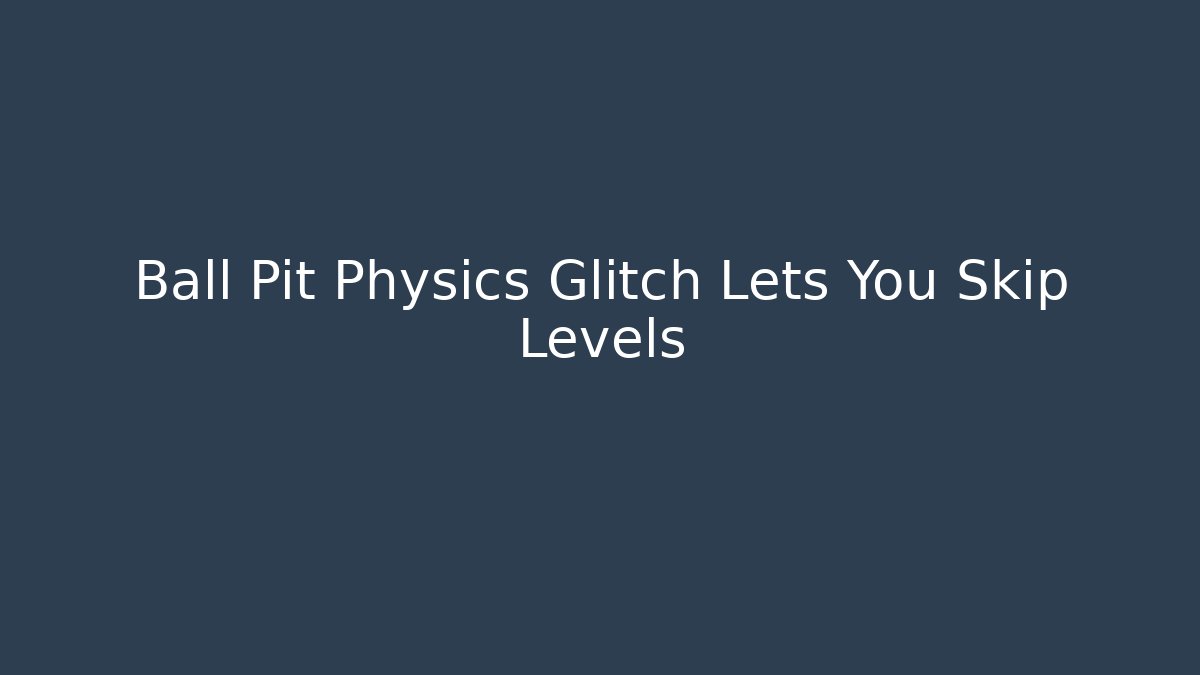 Ball Pit Physics Glitch Lets You Skip Levels