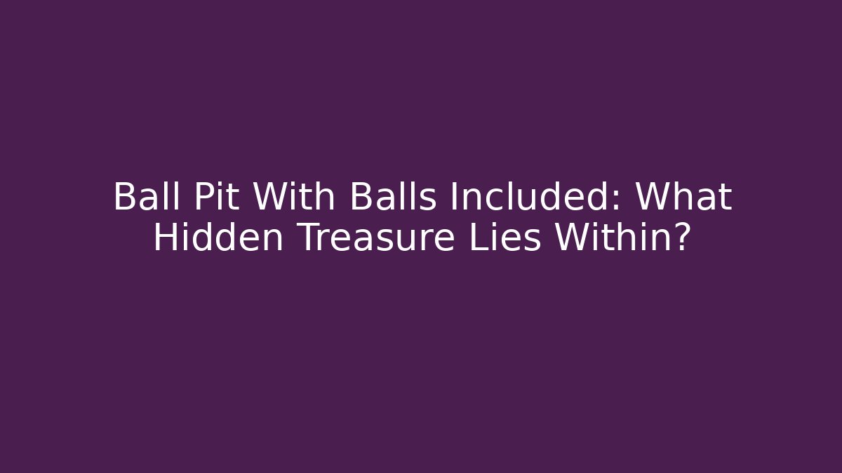 Ball Pit With Balls Included: What Hidden Treasure Lies Within?