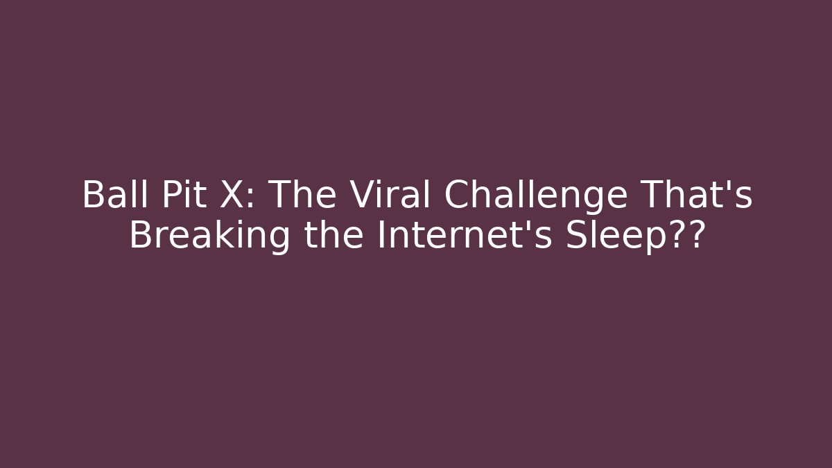 Ball Pit X: The Viral Challenge That's Breaking the Internet's Sleep纪录