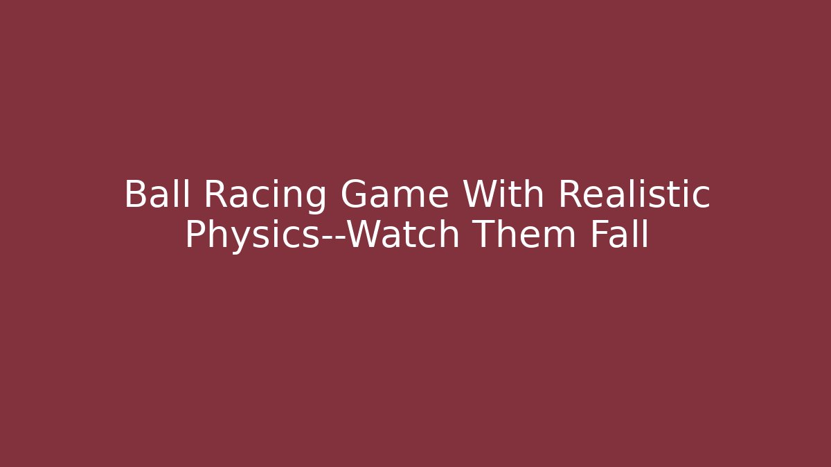 Ball Racing Game With Realistic Physics—Watch Them Fall