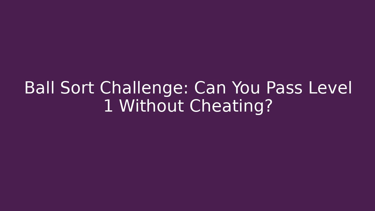 Ball Sort Challenge: Can You Pass Level 1 Without Cheating?