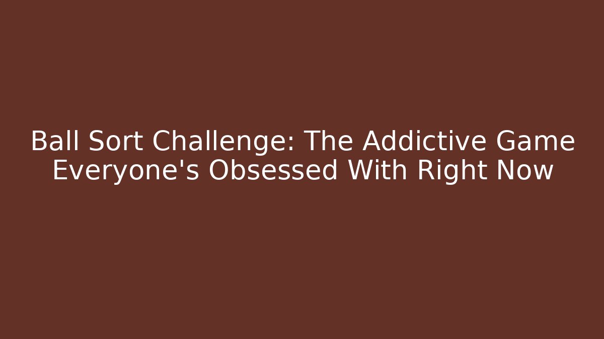 Ball Sort Challenge: The Addictive Game Everyone’s Obsessed With Right Now