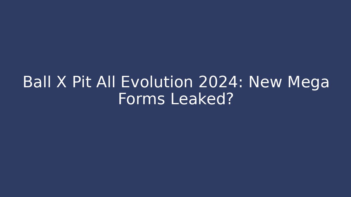 Ball X Pit All Evolution 2024: New Mega Forms Leaked? - Critter Realm