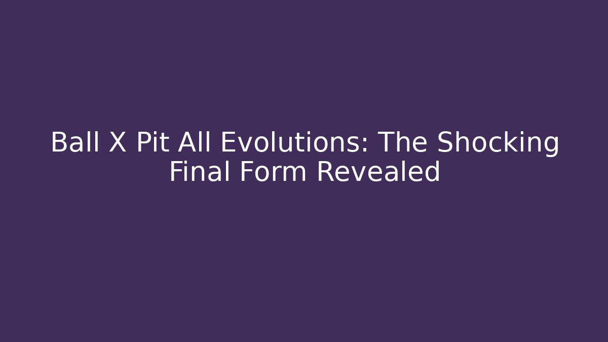 Ball X Pit All Evolutions: The Shocking Final Form Revealed - Critter Realm