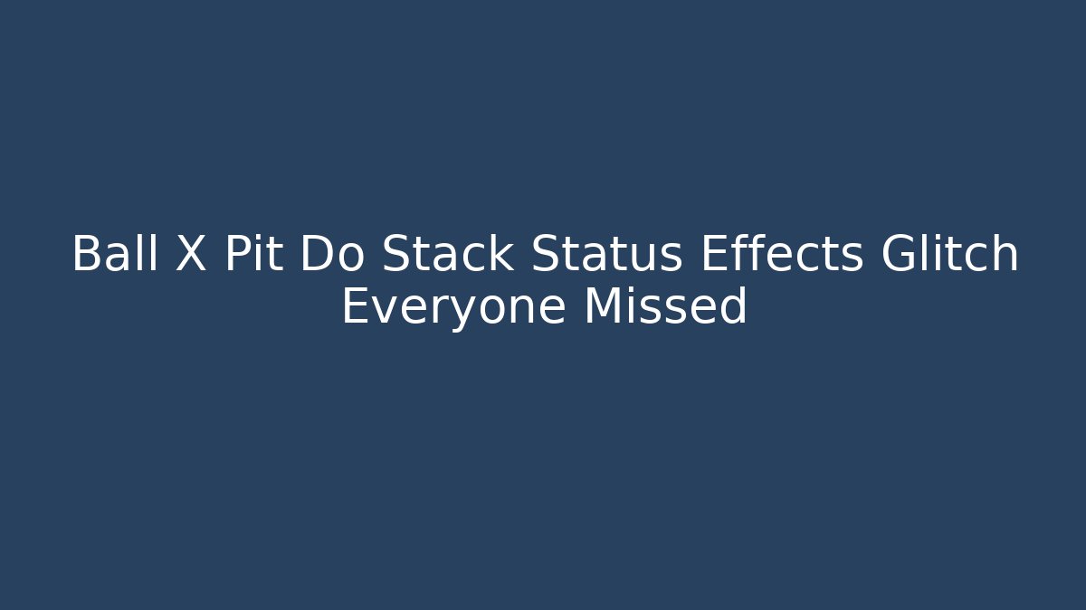 Ball X Pit Do Stack Status Effects Glitch Everyone Missed