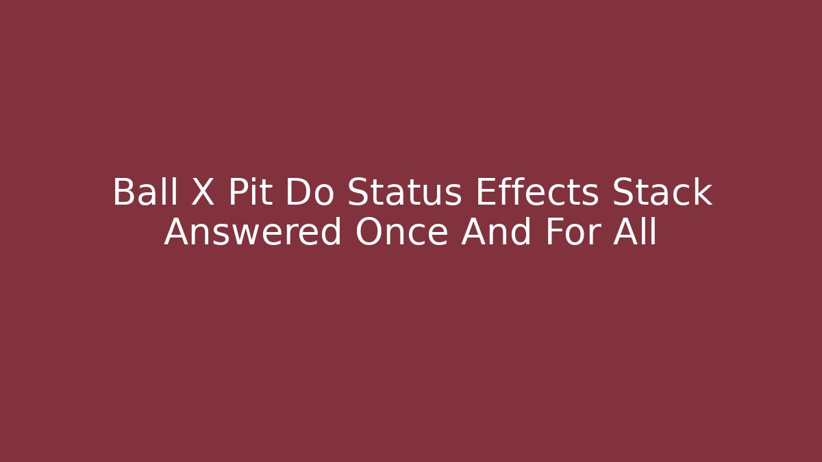 Ball X Pit Do Status Effects Stack Answered Once And For All - Critter Realm