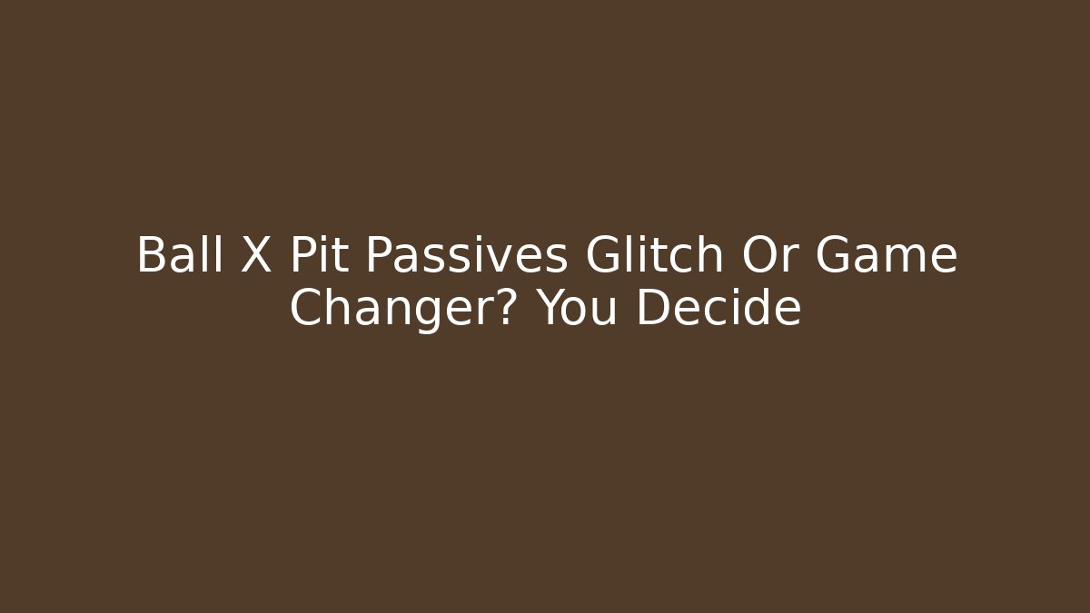 Ball X Pit Passives Glitch Or Game Changer? You Decide