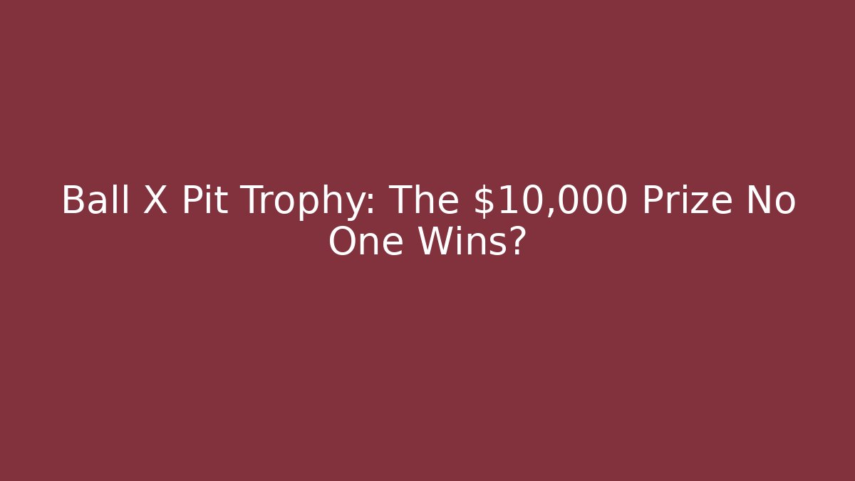 Ball X Pit Trophy: The $10,000 Prize No One Wins?