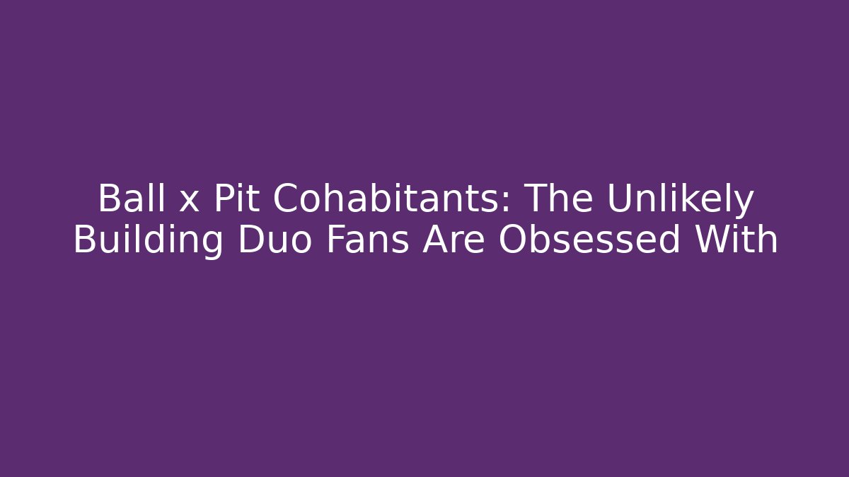 Ball x Pit Cohabitants: The Unlikely Building Duo Fans Are Obsessed With