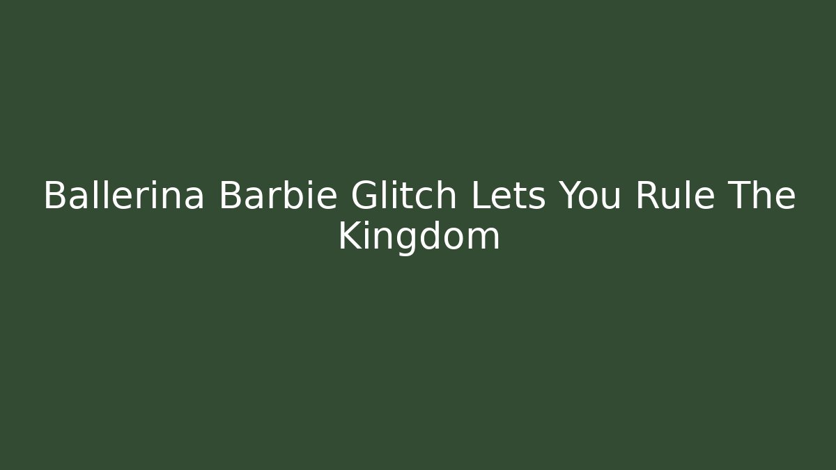 Ballerina Barbie Glitch Lets You Rule The Kingdom