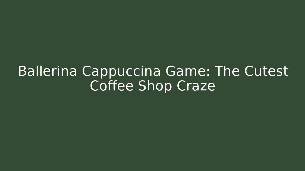 Ballerina Cappuccina Game: The Cutest Coffee Shop Craze
