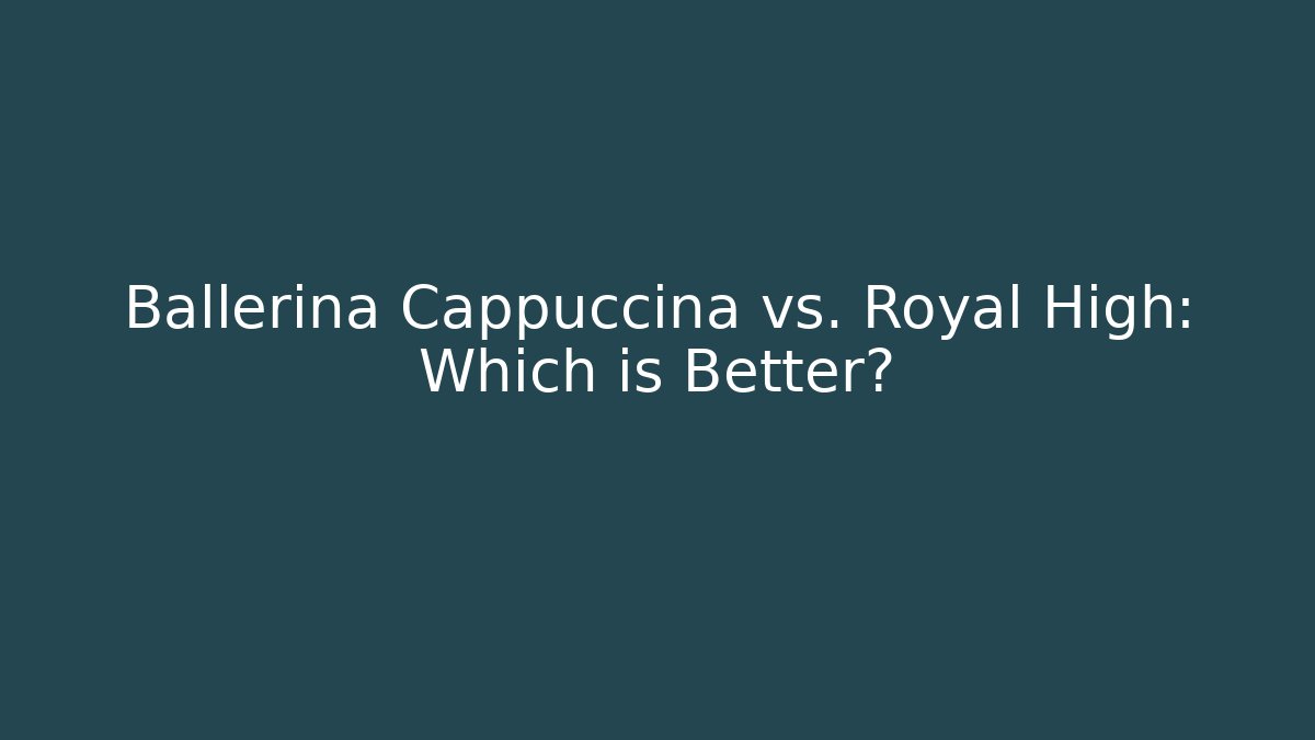 Ballerina Cappuccina vs. Royal High: Which is Better?