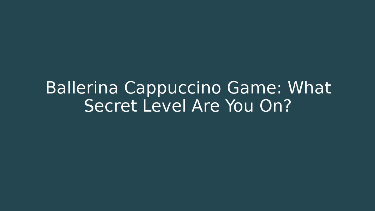 Ballerina Cappuccino Game: What Secret Level Are You On?