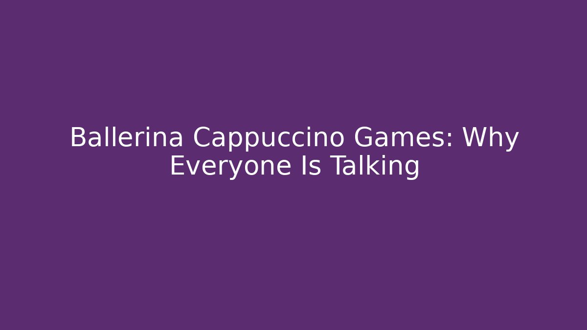 Ballerina Cappuccino Games: Why Everyone Is Talking