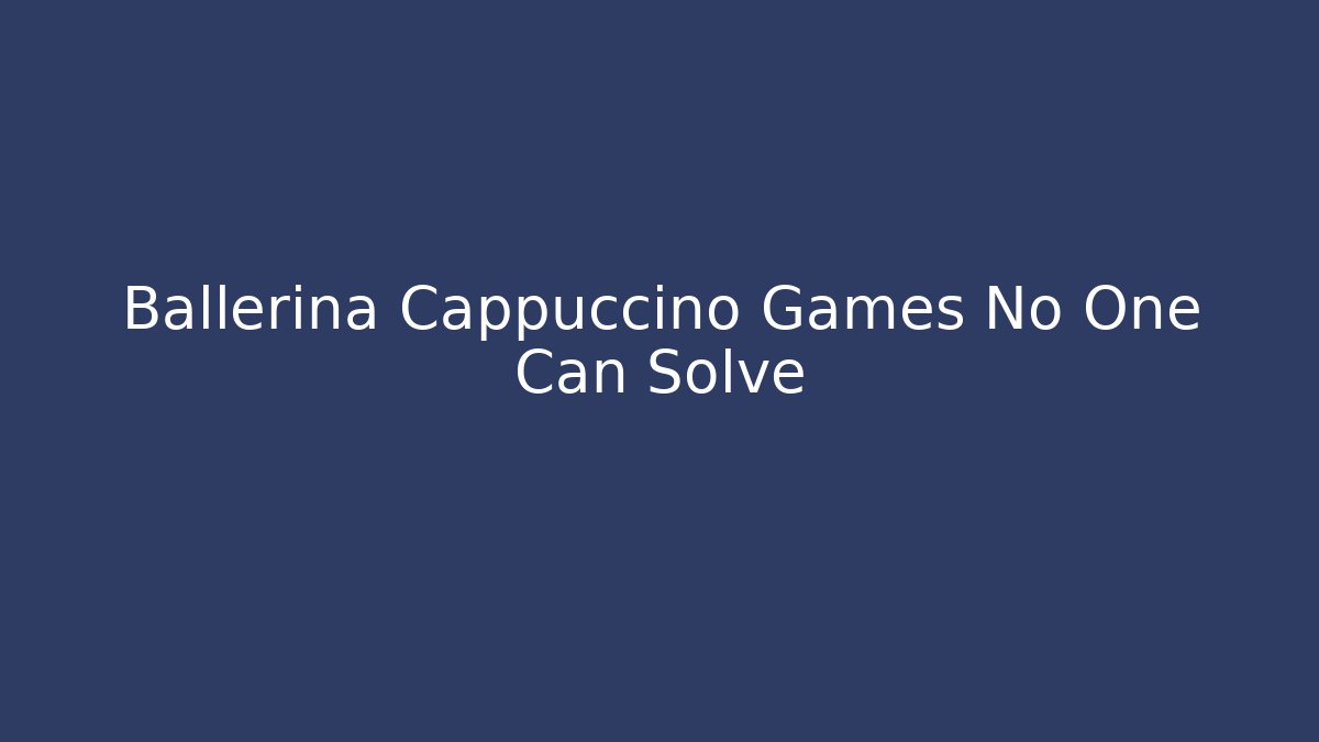 Ballerina Cappuccino Games No One Can Solve