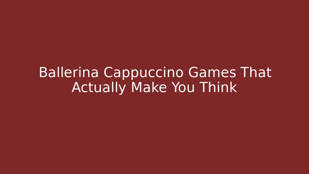 Ballerina Cappuccino Games That Actually Make You Think - Critter Realm