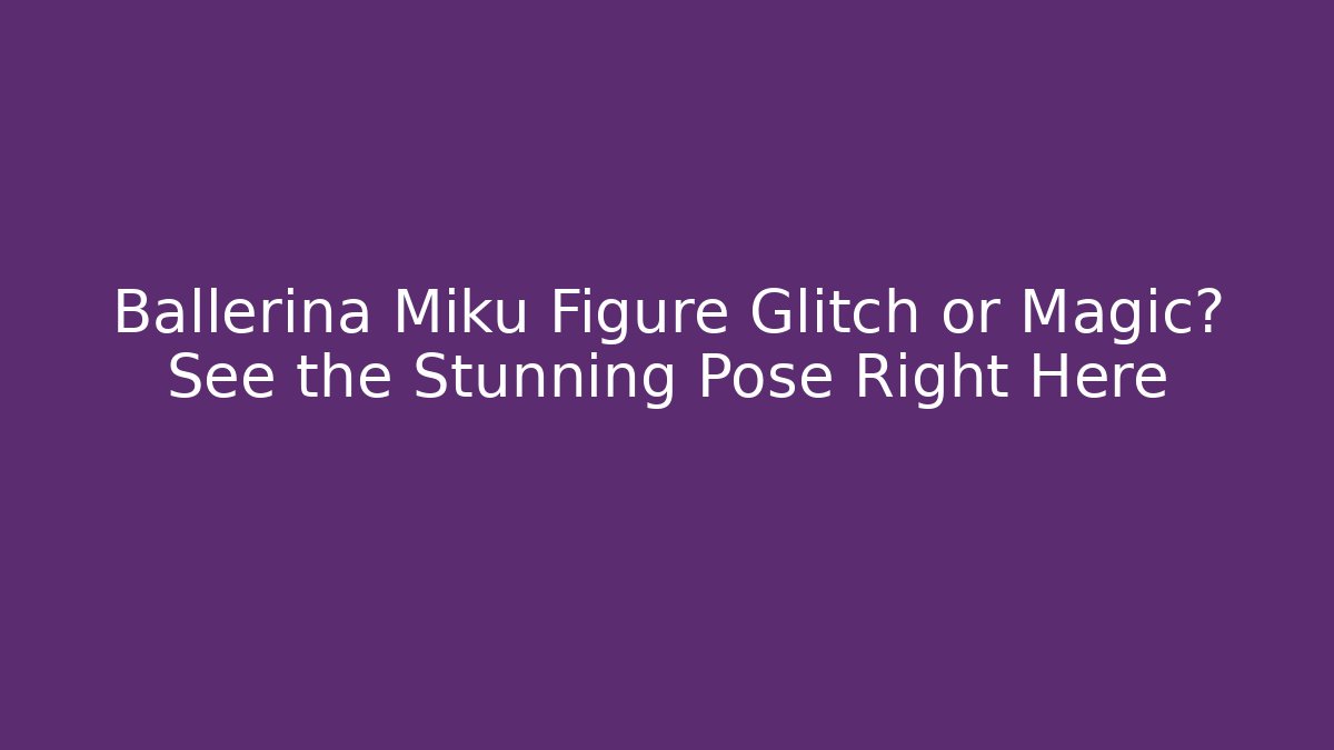 Ballerina Miku Figure Glitch or Magic? See the Stunning Pose Right Here