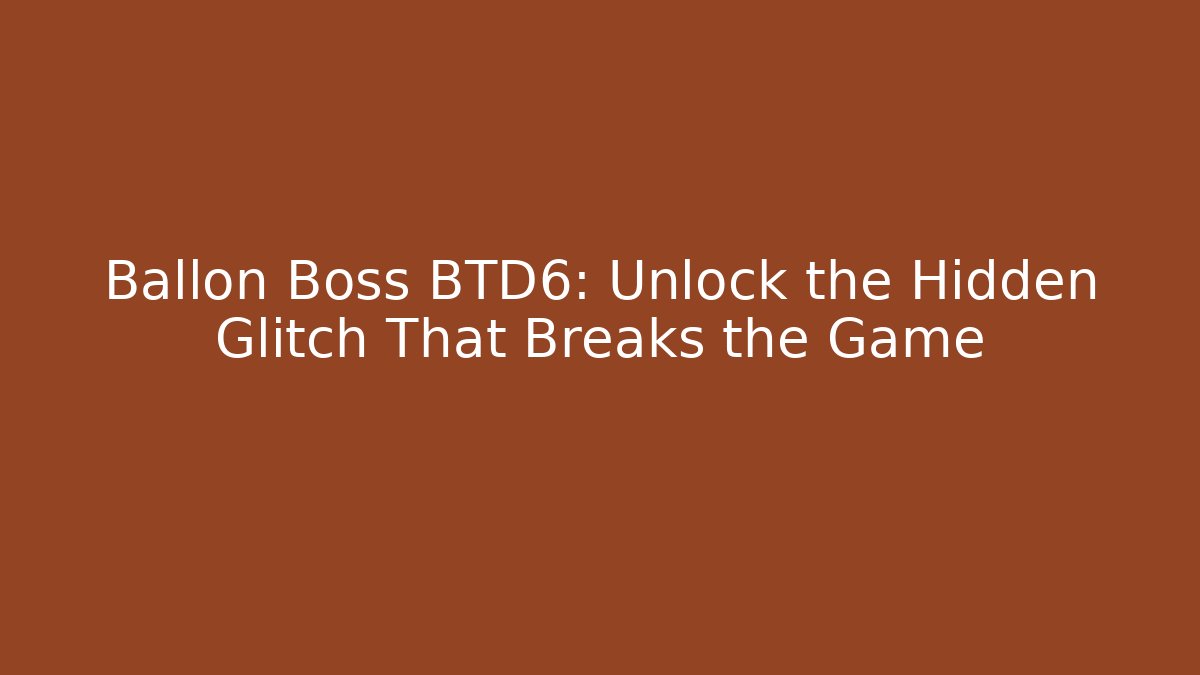Ballon Boss BTD6: Unlock the Hidden Glitch That Breaks the Game