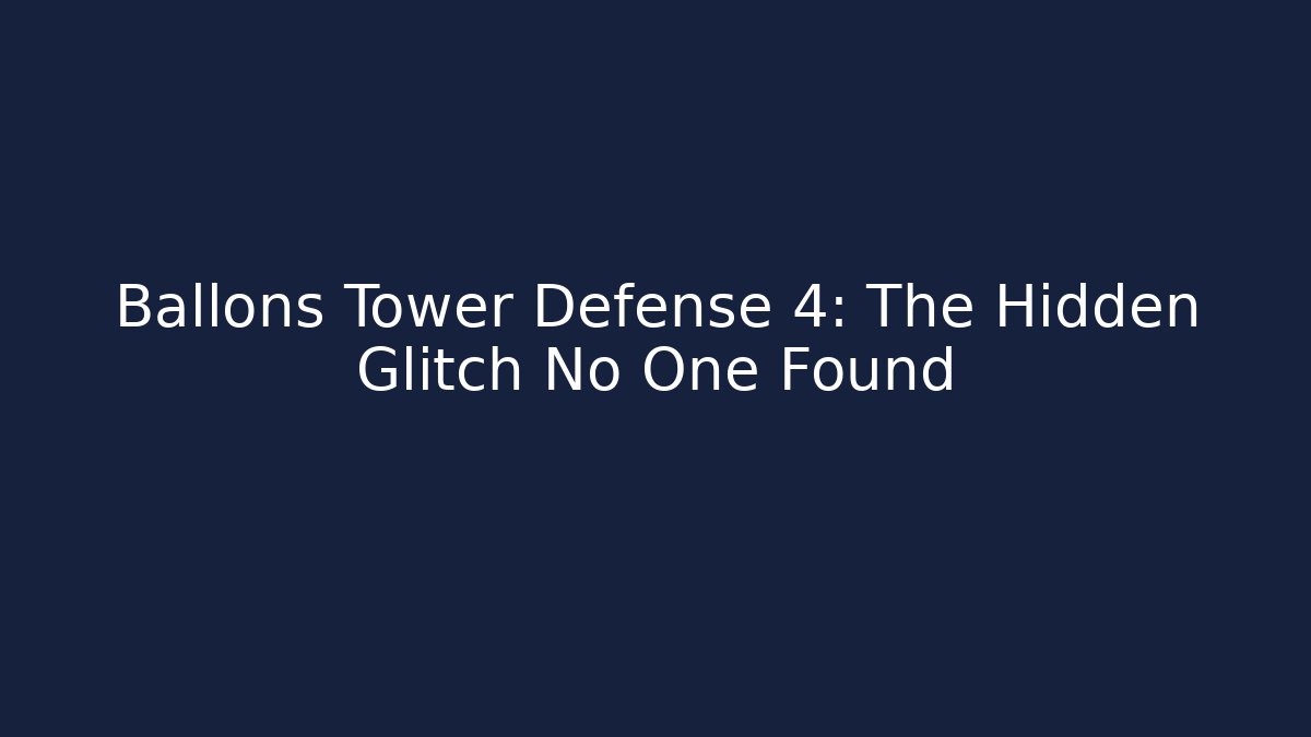 Ballons Tower Defense 4: The Hidden Glitch No One Found