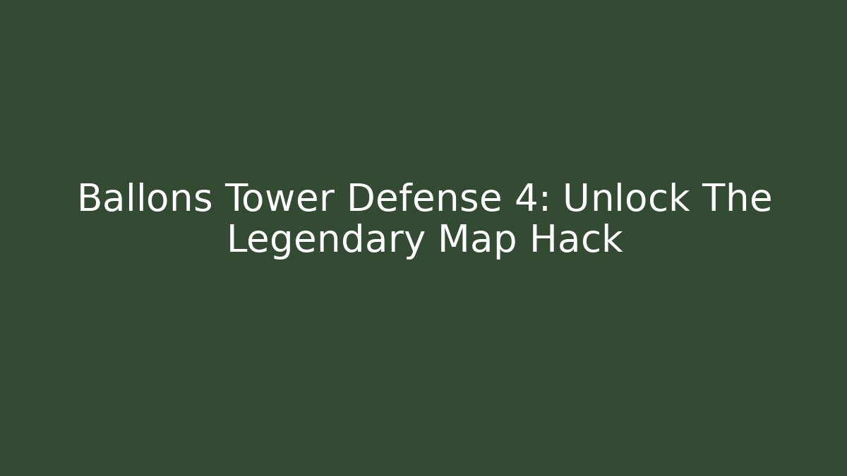Ballons Tower Defense 4: Unlock The Legendary Map Hack