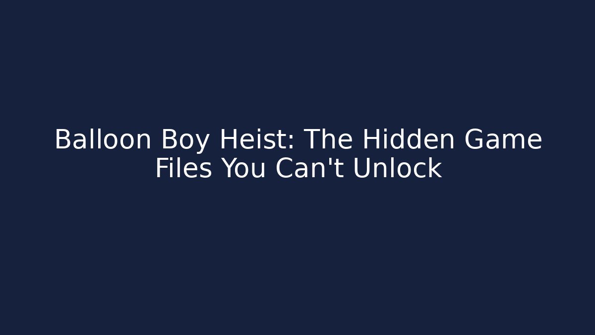 Balloon Boy Heist: The Hidden Game Files You Can't Unlock