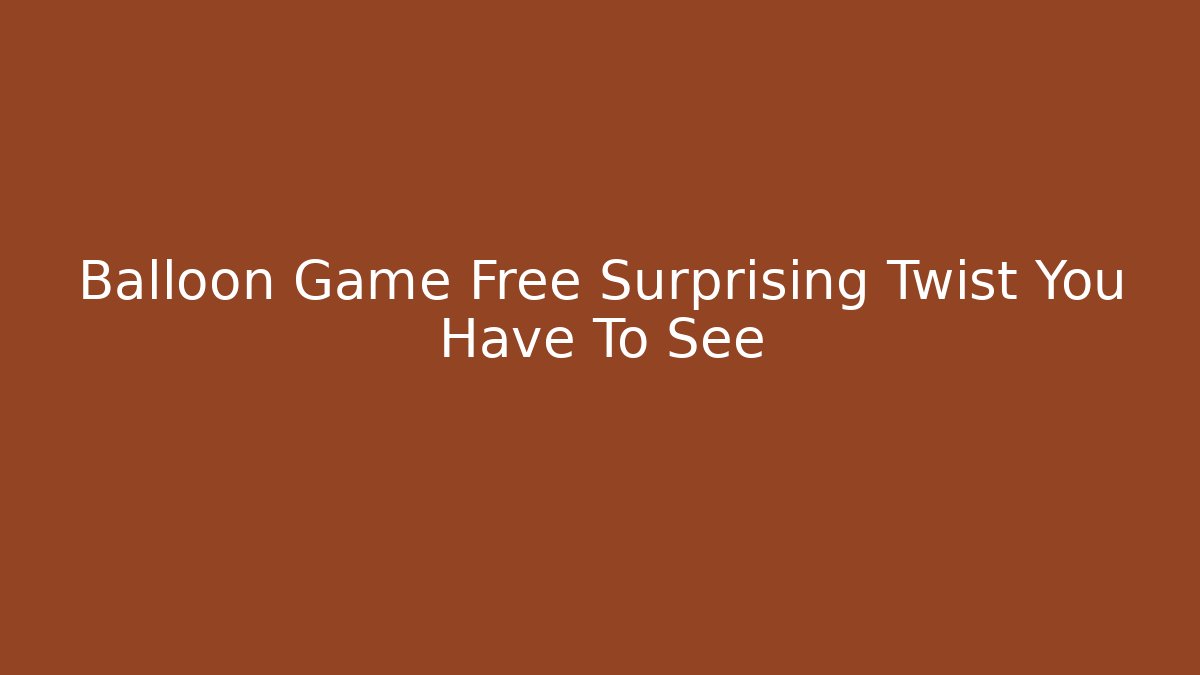 Balloon Game Free Surprising Twist You Have To See