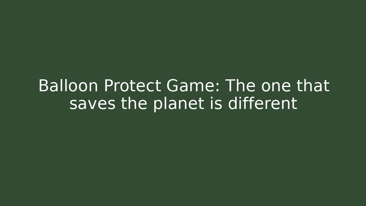 Balloon Protect Game: The one that saves the planet is different