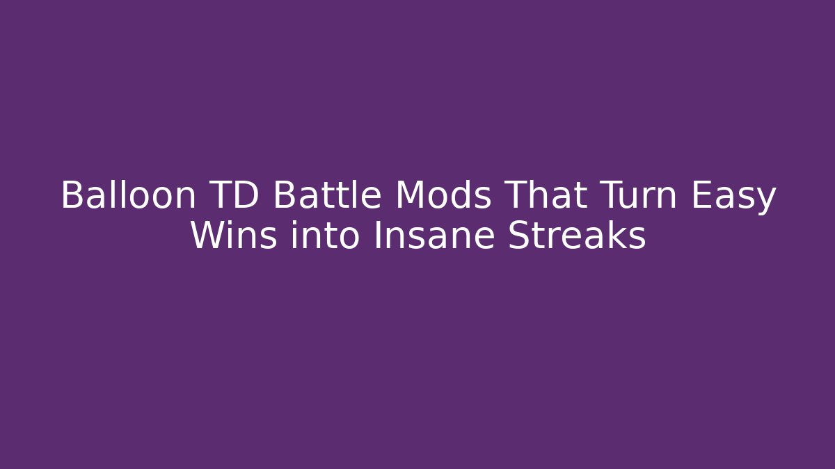 Balloon TD Battle Mods That Turn Easy Wins into Insane Streaks