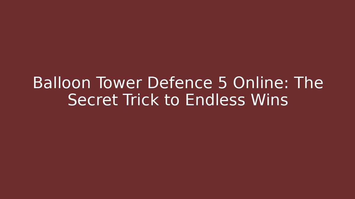 Balloon Tower Defence 5 Online: The Secret Trick to Endless Wins