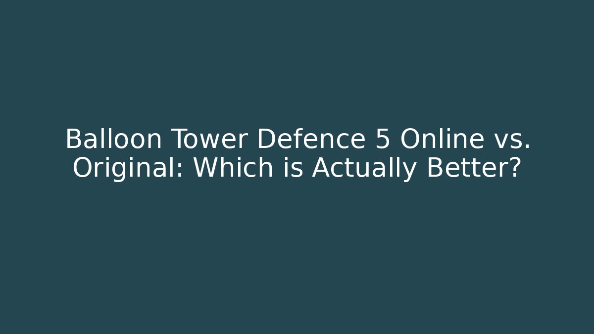 Balloon Tower Defence 5 Online vs. Original: Which is Actually Better?