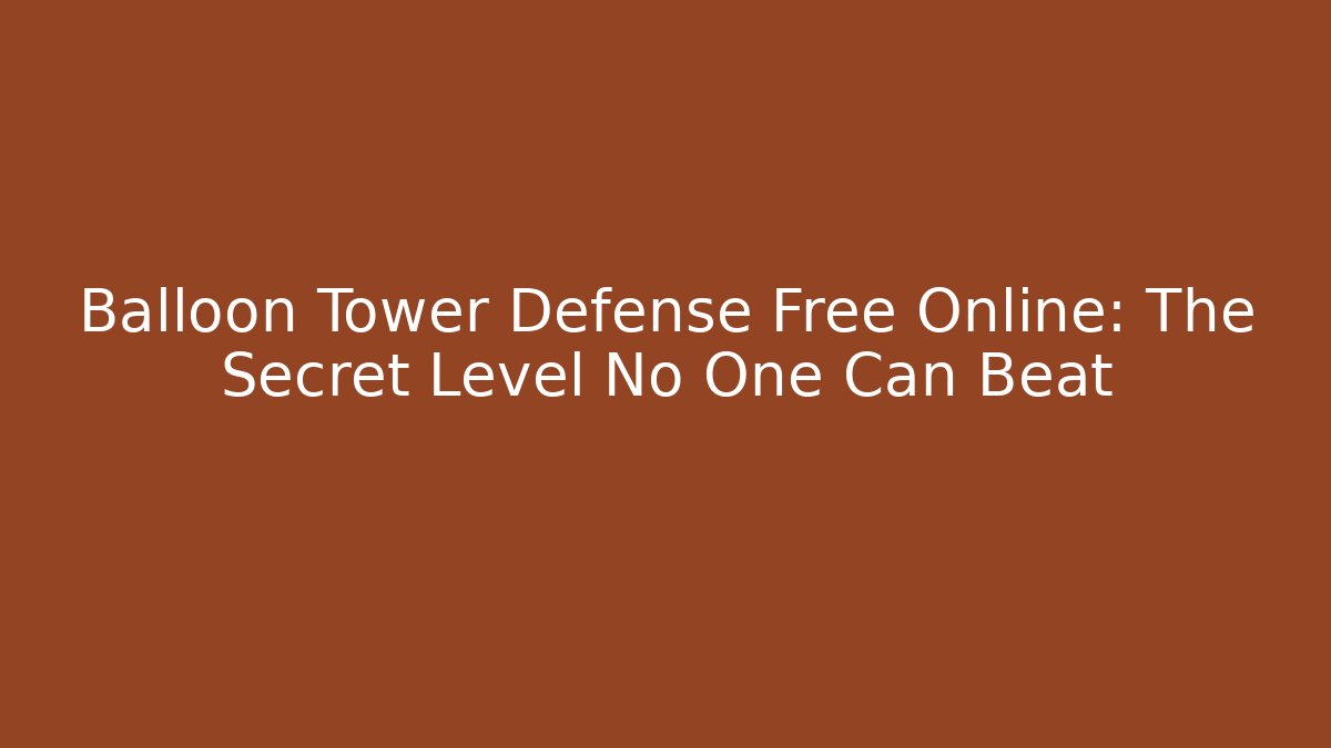 Balloon Tower Defense Free Online: The Secret Level No One Can Beat