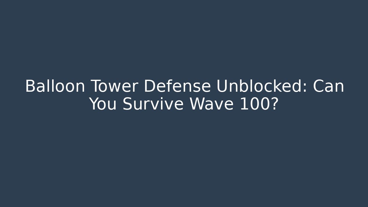 Balloon Tower Defense Unblocked: Can You Survive Wave 100?