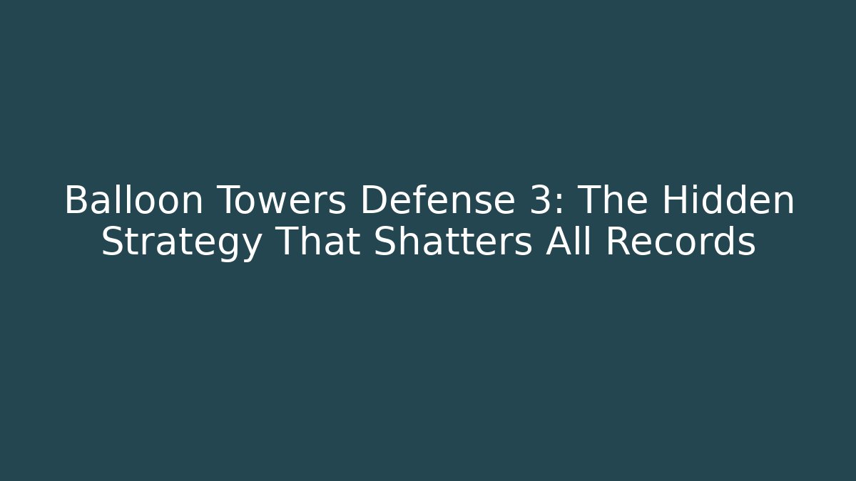 Balloon Towers Defense 3: The Hidden Strategy That Shatters All Records