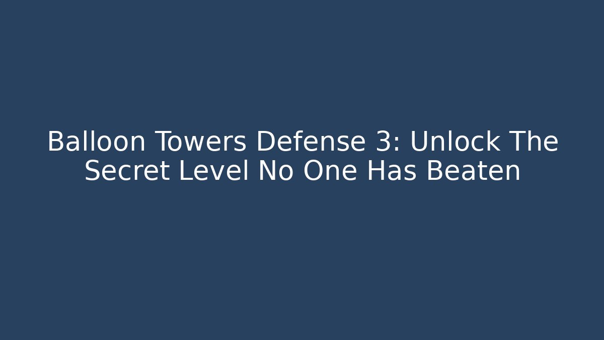 Balloon Towers Defense 3: Unlock The Secret Level No One Has Beaten - Critter Realm