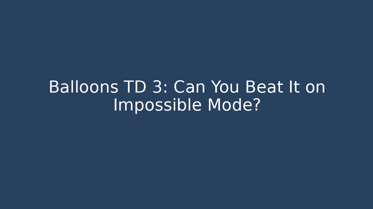 Balloons TD 3: Can You Beat It on Impossible Mode?