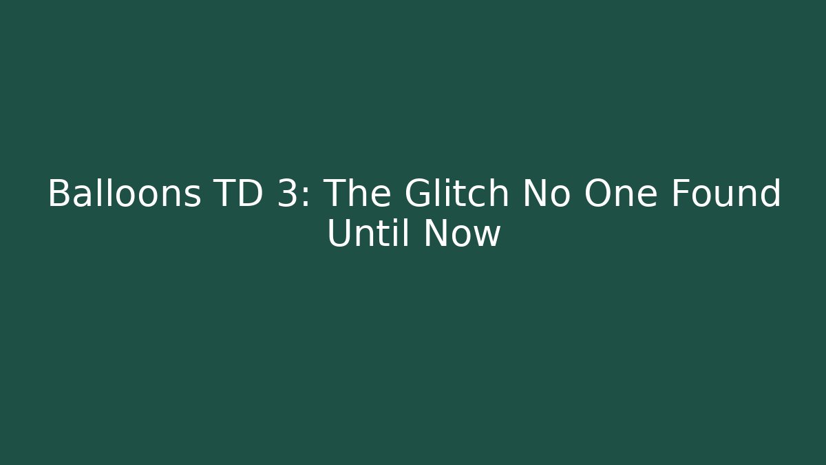 Balloons TD 3: The Glitch No One Found Until Now