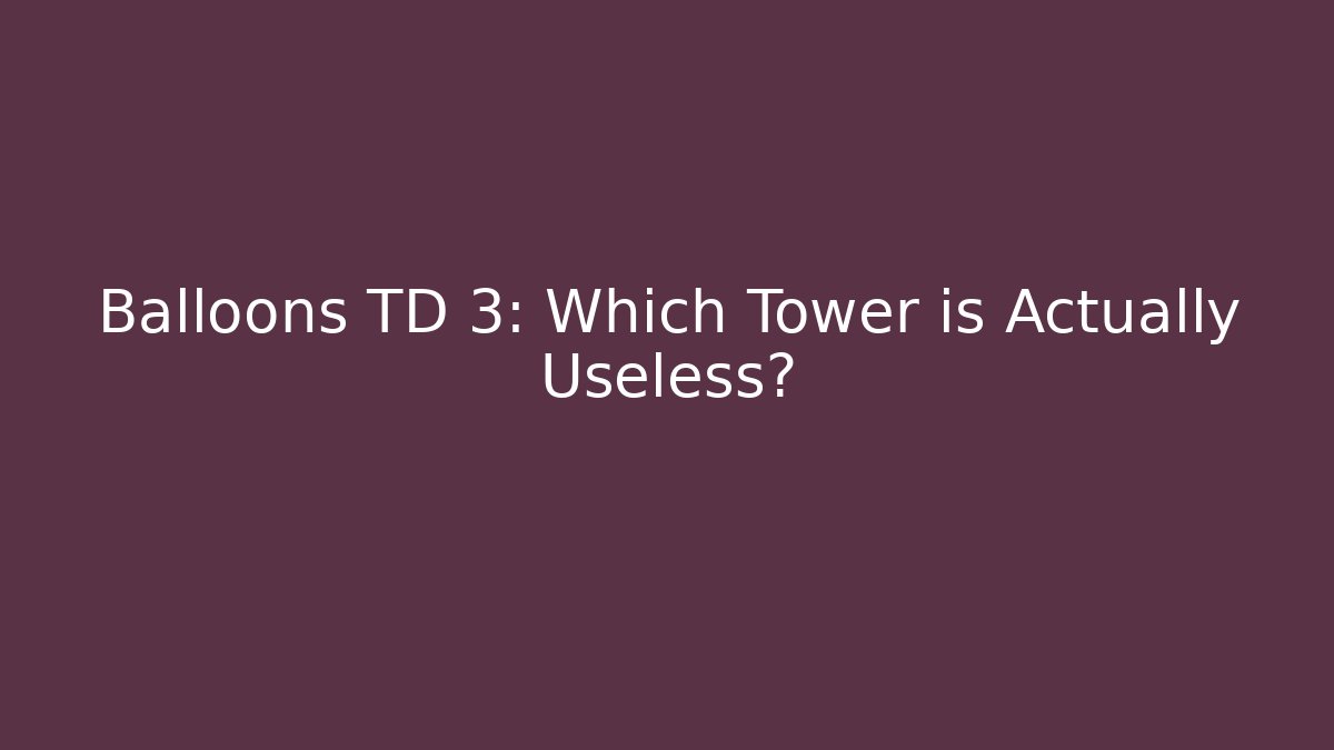 Balloons TD 3: Which Tower is Actually Useless?