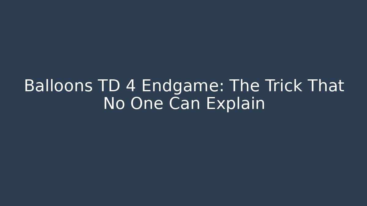 Balloons TD 4 Endgame: The Trick That No One Can Explain