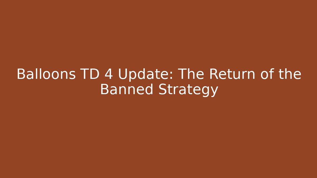 Balloons TD 4 Update: The Return of the Banned Strategy