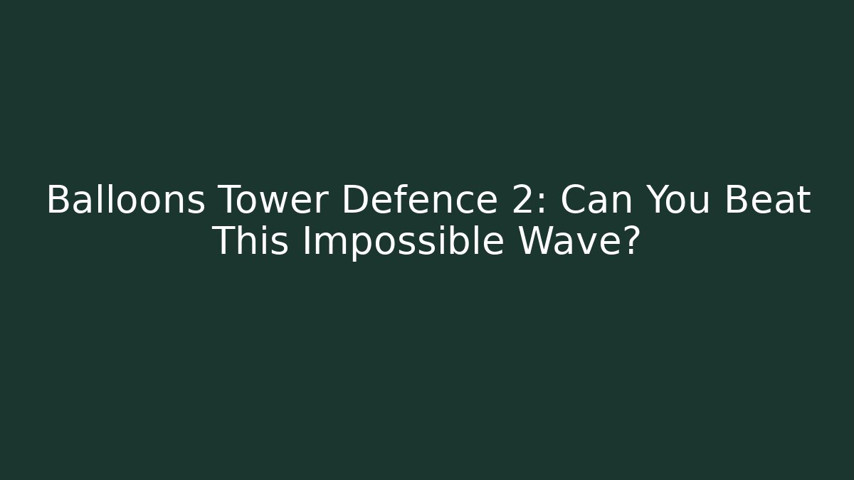 Balloons Tower Defence 2: Can You Beat This Impossible Wave?