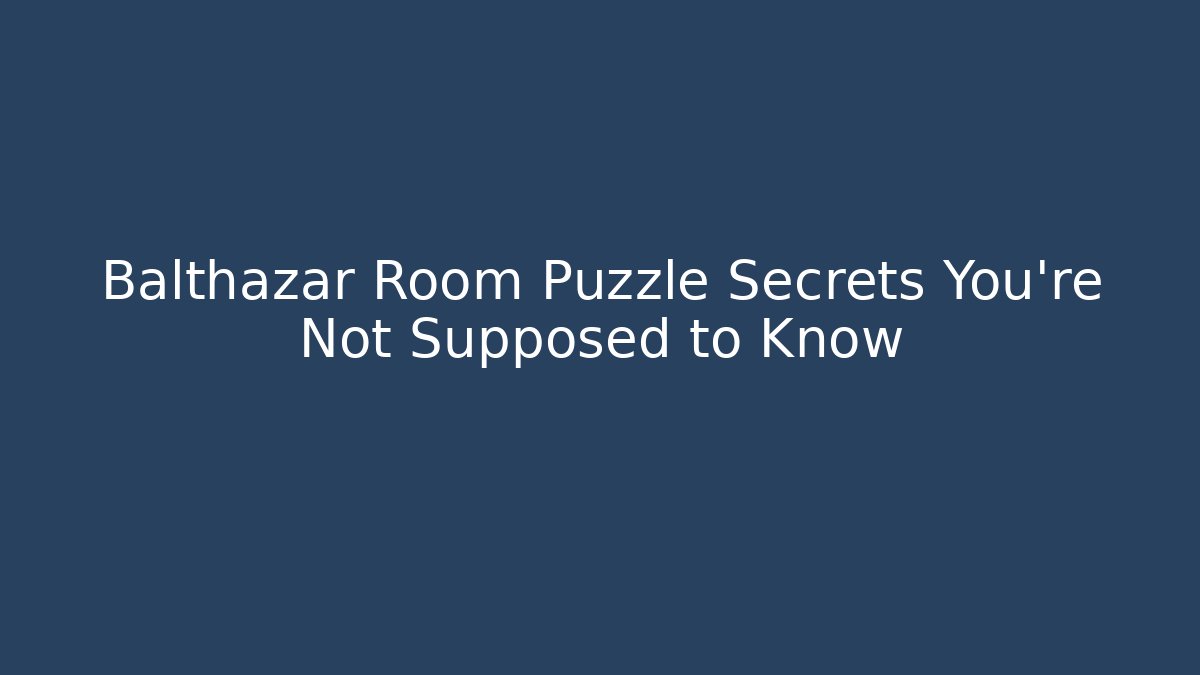 Balthazar Room Puzzle Secrets You’re Not Supposed to Know