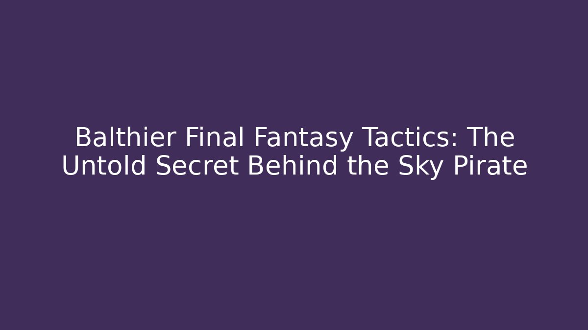 Balthier Final Fantasy Tactics: The Untold Secret Behind the Sky Pirate